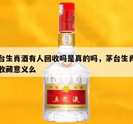 茅台生肖酒有人回收吗是真的吗，茅台生肖酒有收藏意义么