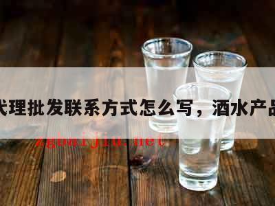 酒水代理批发联系方式怎么写，酒水产品代理