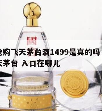 怎么抢购飞天茅台酒1499是真的吗，如何抢飞天茅台 入口在哪儿