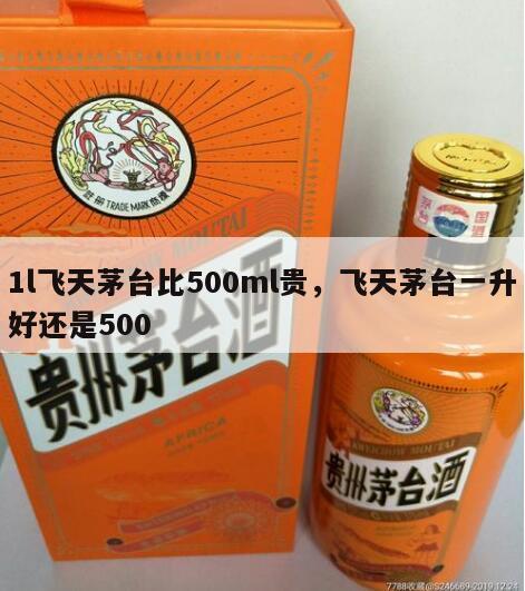 1l飞天茅台比500ml贵，飞天茅台一升好还是500