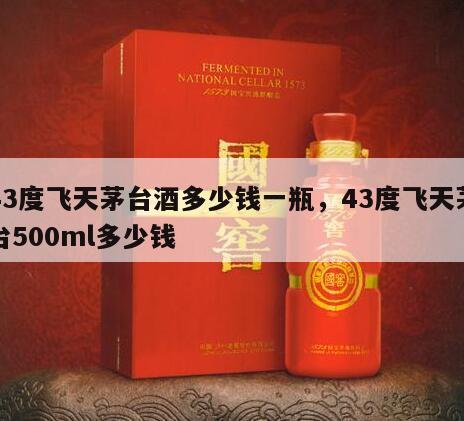 43度飞天茅台酒多少钱一瓶，43度飞天茅台500ml多少钱