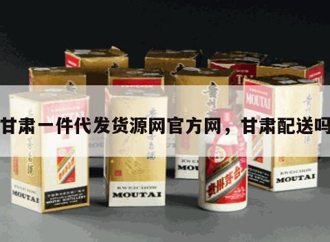 甘肃一件代发货源网官方网，甘肃配送吗