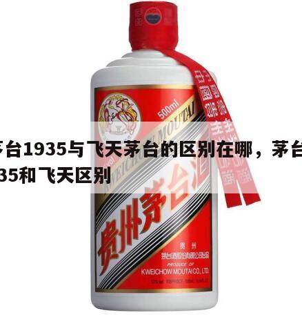 茅台1935与飞天茅台的区别在哪，茅台1935和飞天区别