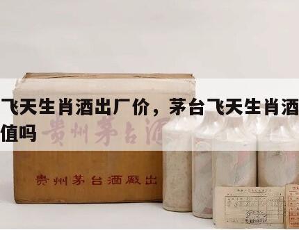 茅台飞天生肖酒出厂价，茅台飞天生肖酒有收藏价值吗