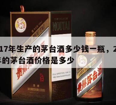 2017年生产的茅台酒多少钱一瓶，2017年的茅台酒价格是多少