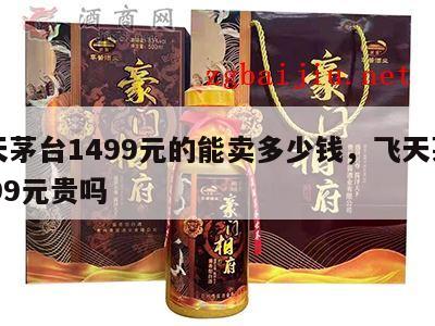 飞天茅台1499元的能卖多少钱，飞天茅台1499元贵吗