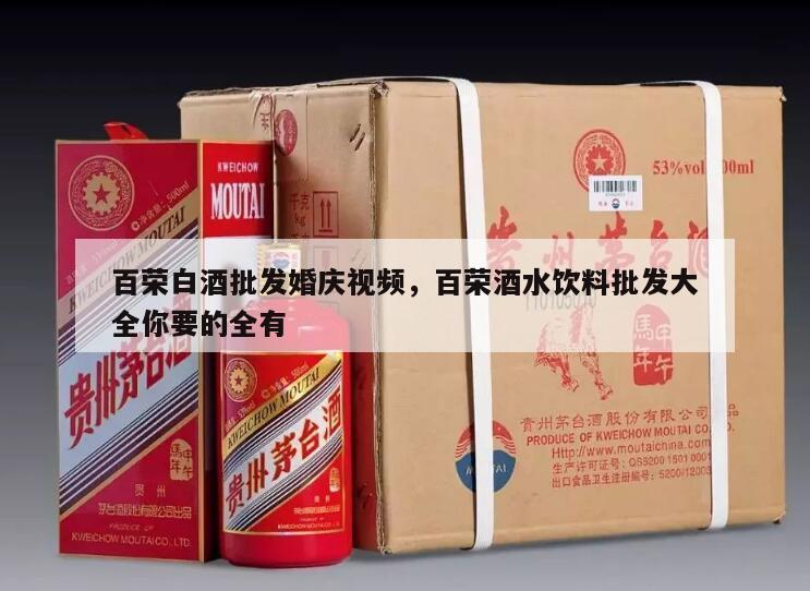 百荣白酒批发婚庆视频，百荣酒水饮料批发大全你要的全有