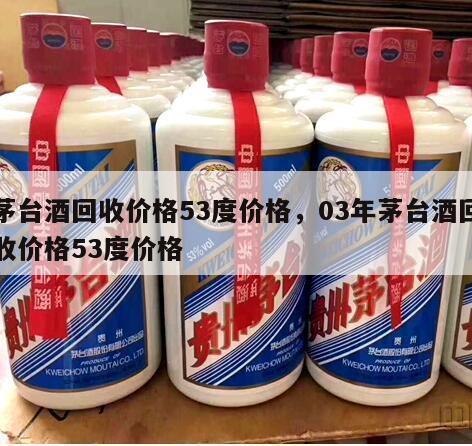 茅台酒回收价格53度价格，03年茅台酒回收价格53度价格