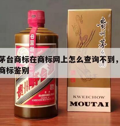 飞天茅台商标在商标网上怎么查询不到，飞天茅台商标鉴别