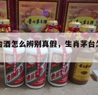 生肖茅台酒怎么辨别真假，生肖茅台怎么鉴别真假