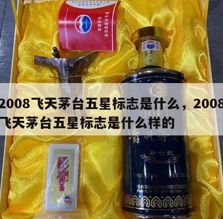 2008飞天茅台五星标志是什么，2008飞天茅台五星标志是什么样的