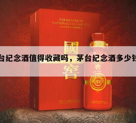 茅台纪念酒值得收藏吗，茅台纪念酒多少钱一瓶