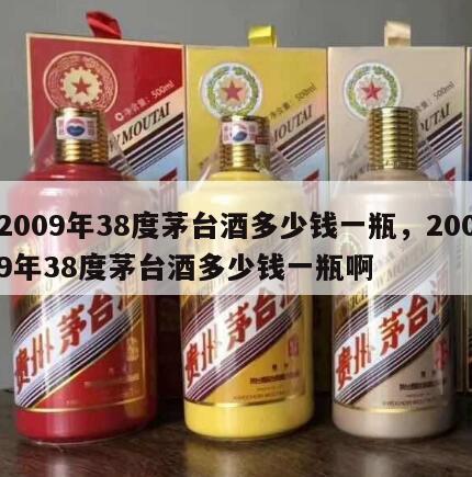 2009年38度茅台酒多少钱一瓶，2009年38度茅台酒多少钱一瓶啊