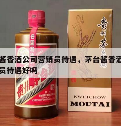 茅台酱香酒公司营销员待遇，茅台酱香酒公司营销员待遇好吗