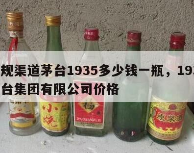 正规渠道茅台1935多少钱一瓶，1935茅台集团有限公司价格