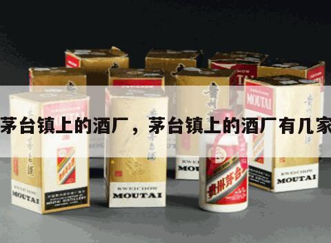 茅台镇上的酒厂，茅台镇上的酒厂有几家