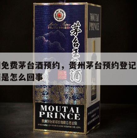 全国免费茅台酒预约，贵州茅台预约登记免费领酒是怎么回事