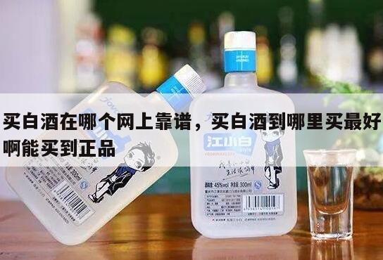 买白酒在哪个网上靠谱，买白酒到哪里买最好啊能买到正品