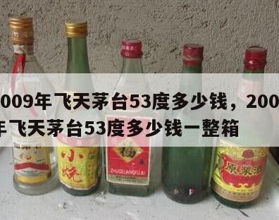 2009年飞天茅台53度多少钱，2009年飞天茅台53度多少钱一整箱