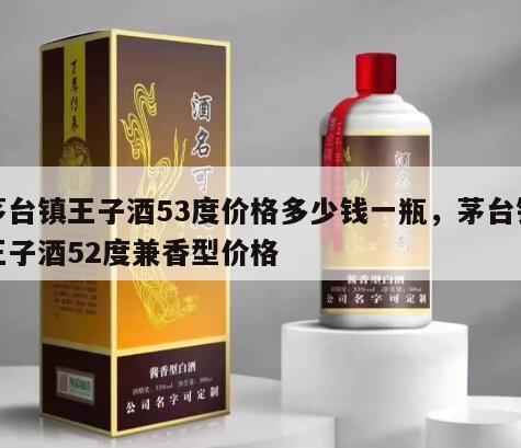 茅台镇王子酒53度价格多少钱一瓶，茅台镇王子酒52度兼香型价格