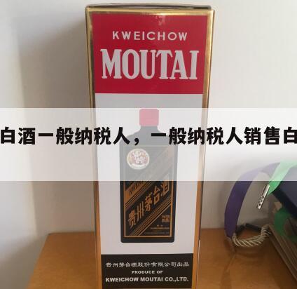 批发白酒一般纳税人，一般纳税人销售白酒的税率