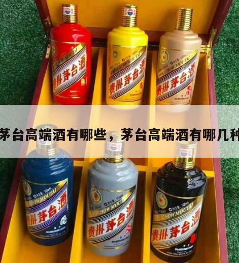 茅台高端酒有哪些，茅台高端酒有哪几种