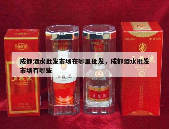 成都酒水批发市场在哪里批发，成都酒水批发市场有哪些