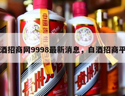 白酒招商网9998最新消息，白酒招商平台
