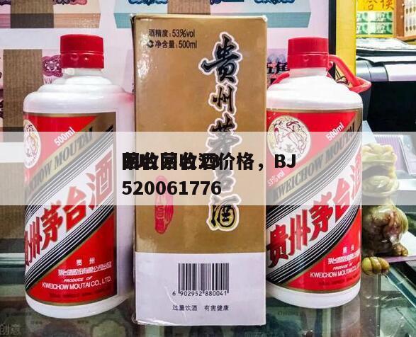 BJ
回收茅台酒价格，BJ
茅台回收13520061776