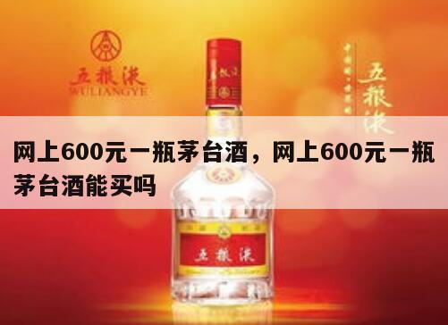 网上600元一瓶茅台酒，网上600元一瓶茅台酒能买吗