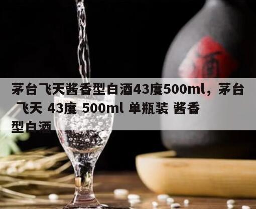 茅台飞天酱香型白酒43度500ml，茅台 飞天 43度 500ml 单瓶装 酱香型白酒