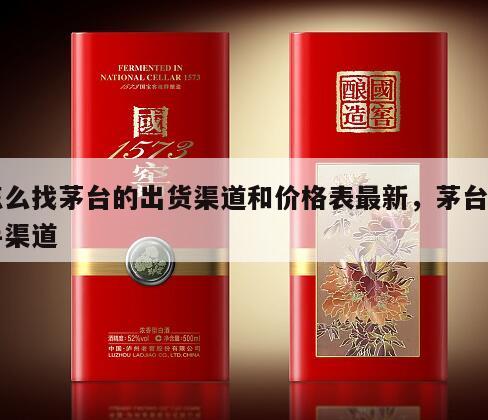 怎么找茅台的出货渠道和价格表最新，茅台出手渠道