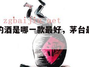 茅台最好的酒是哪一款最好，茅台最好的酒是什么系列