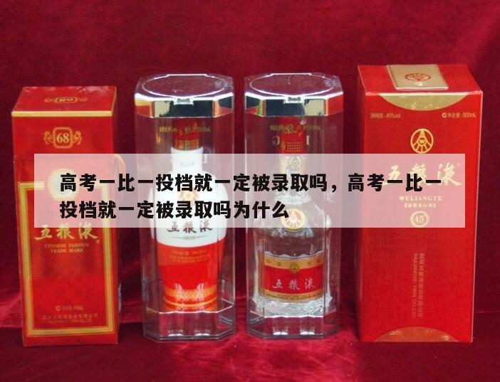 高考一比一投档就一定被录取吗，高考一比一投档就一定被录取吗为什么