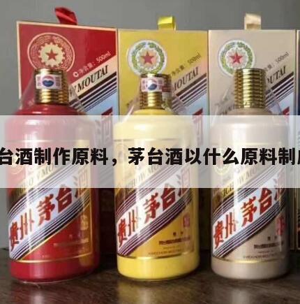 茅台酒制作原料，茅台酒以什么原料制成?