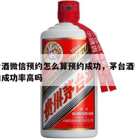 茅台酒微信预约怎么算预约成功，茅台酒微信预约成功率高吗
