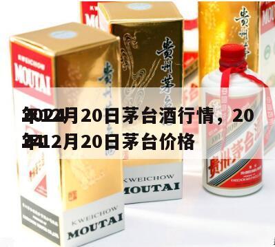 2024
年12月20日茅台酒行情，2024
年12月20日茅台价格