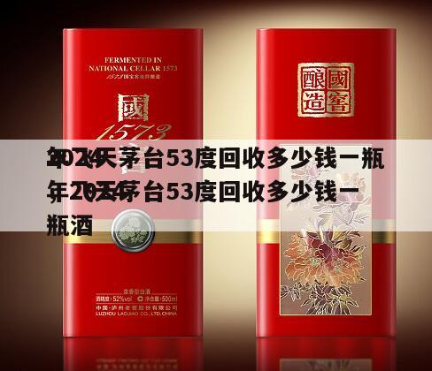 2024
年飞天茅台53度回收多少钱一瓶，2024
年飞天茅台53度回收多少钱一瓶酒