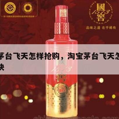 淘宝茅台飞天怎样抢购，淘宝茅台飞天怎样抢购最快