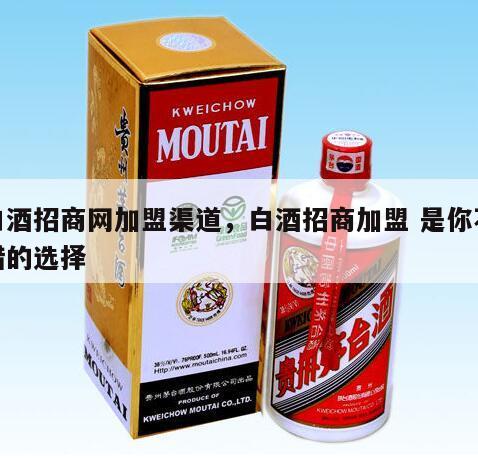 白酒招商网加盟渠道，白酒招商加盟 是你不错的选择