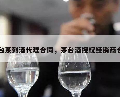 茅台系列酒代理合同，茅台酒授权经销商合同