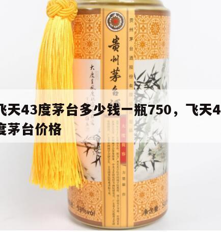 飞天43度茅台多少钱一瓶750，飞天43度茅台价格