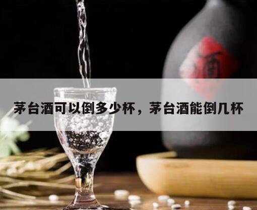 茅台酒可以倒多少杯，茅台酒能倒几杯