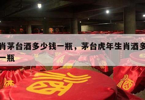 生肖茅台酒多少钱一瓶，茅台虎年生肖酒多少钱一瓶