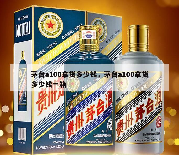 茅台a100拿货多少钱，茅台a100拿货多少钱一箱