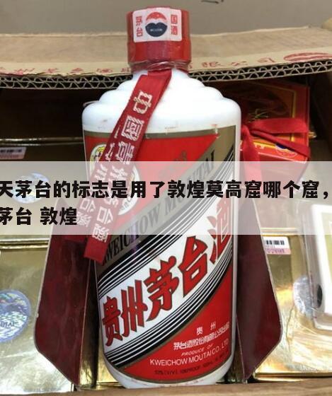 飞天茅台的标志是用了敦煌莫高窟哪个窟，飞天茅台 敦煌