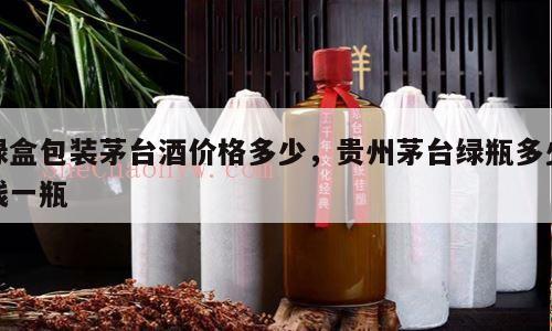 绿盒包装茅台酒价格多少，贵州茅台绿瓶多少钱一瓶