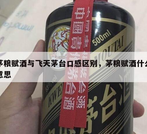 茅粮赋酒与飞天茅台口感区别，茅粮赋酒什么意思
