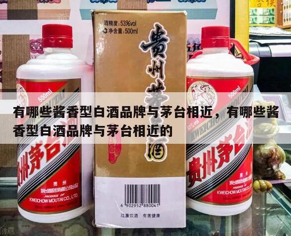 有哪些酱香型白酒品牌与茅台相近，有哪些酱香型白酒品牌与茅台相近的