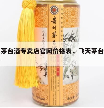 飞天茅台酒专卖店官网价格表，飞天茅台门店价格